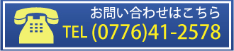 お問い合せはこちら　TEL　0776-41-2578
